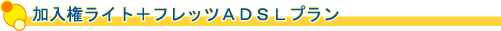 加入権ライト+フレッツADSLの説明はこの下から